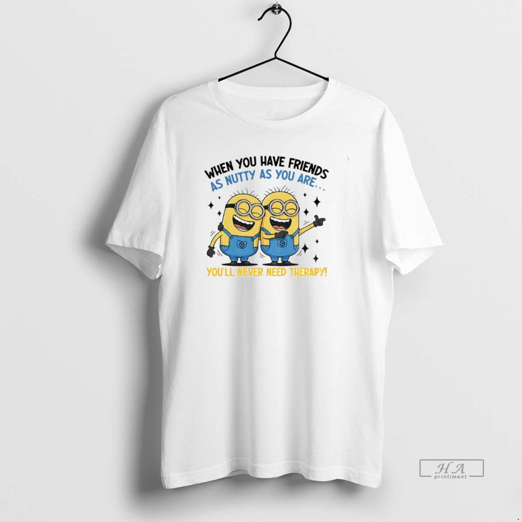 Official Minion When You Have Friends As Nutty As You Are Youll Never Need Therapy T-Shirts, Hoodie, Sweatshirt - T-Shirt, Sweatshirt, Hoodie
