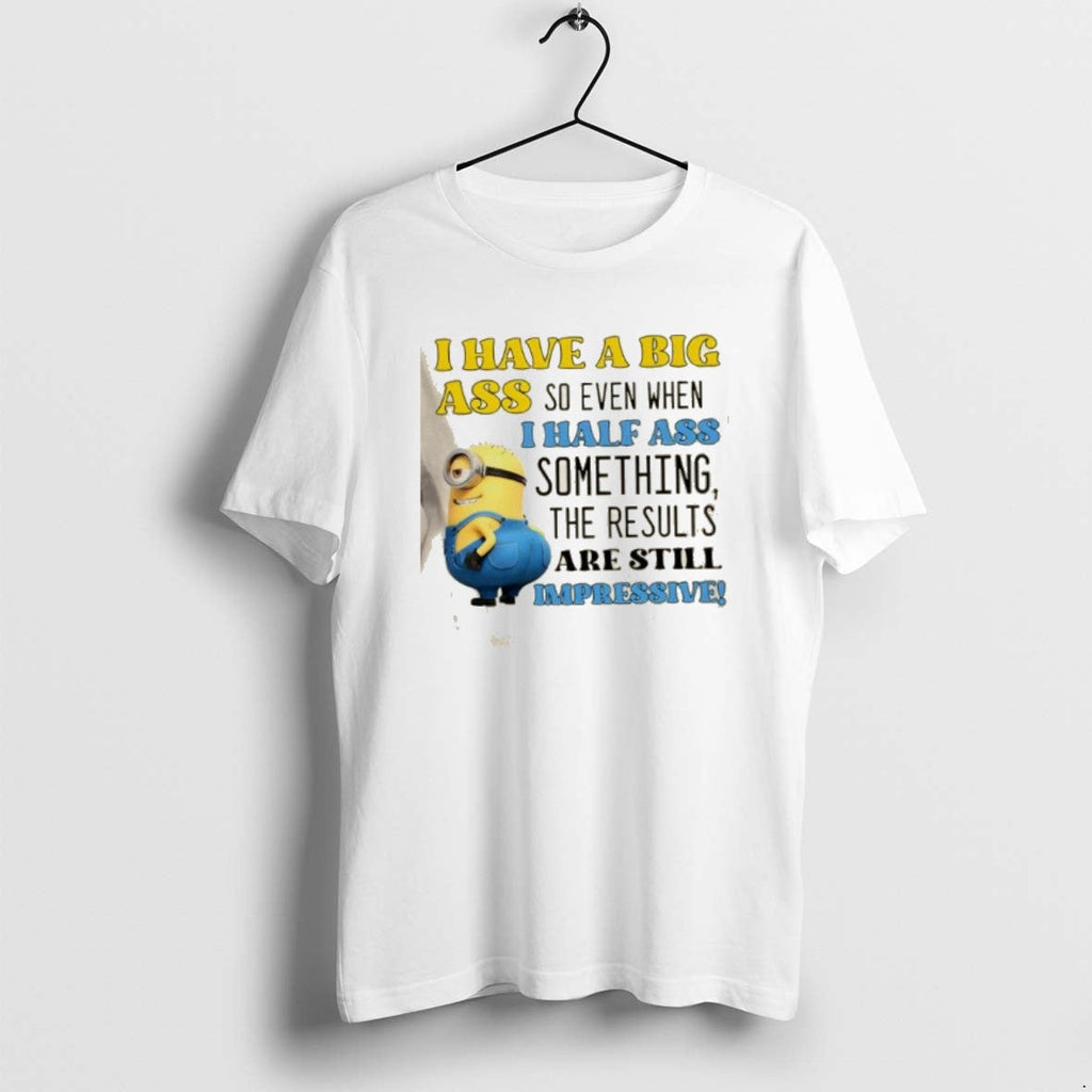 Official Minions I Have Big Ass So Even When I Half Ass Something T-Shirts, Hoodie, Sweatshirt - T-Shirt, Sweatshirt, Hoodie