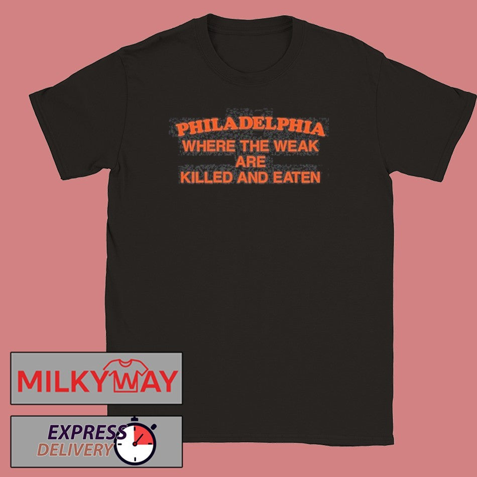 Philadelphia Where The Weak Are Killed and Eaten Shirt Unisex T-shirt, Sweatshirt, Hoodie, Long Sleeve Tee - T-Shirt, Sweatshirt, Hoodie