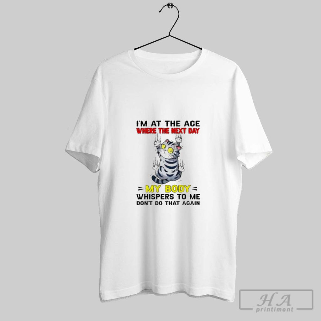 Official Scratch Cat Im At The Age Where The Next Day My Body Whispers To Unisex T-shirt, Sweatshirt, Hoodie, Long Sleeve Tee - T-Shirt, Sweatshirt, Hoodie