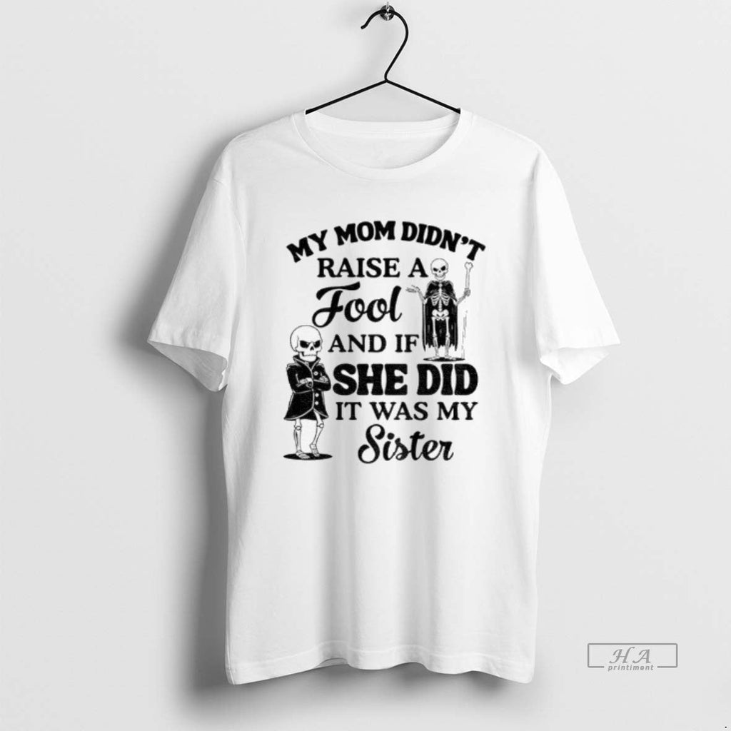 Official Skeleton My Mom Didnt Raise Fool If She Did Was My T-Shirts, Hoodie, Sweatshirt - T-Shirt, Sweatshirt, Hoodie