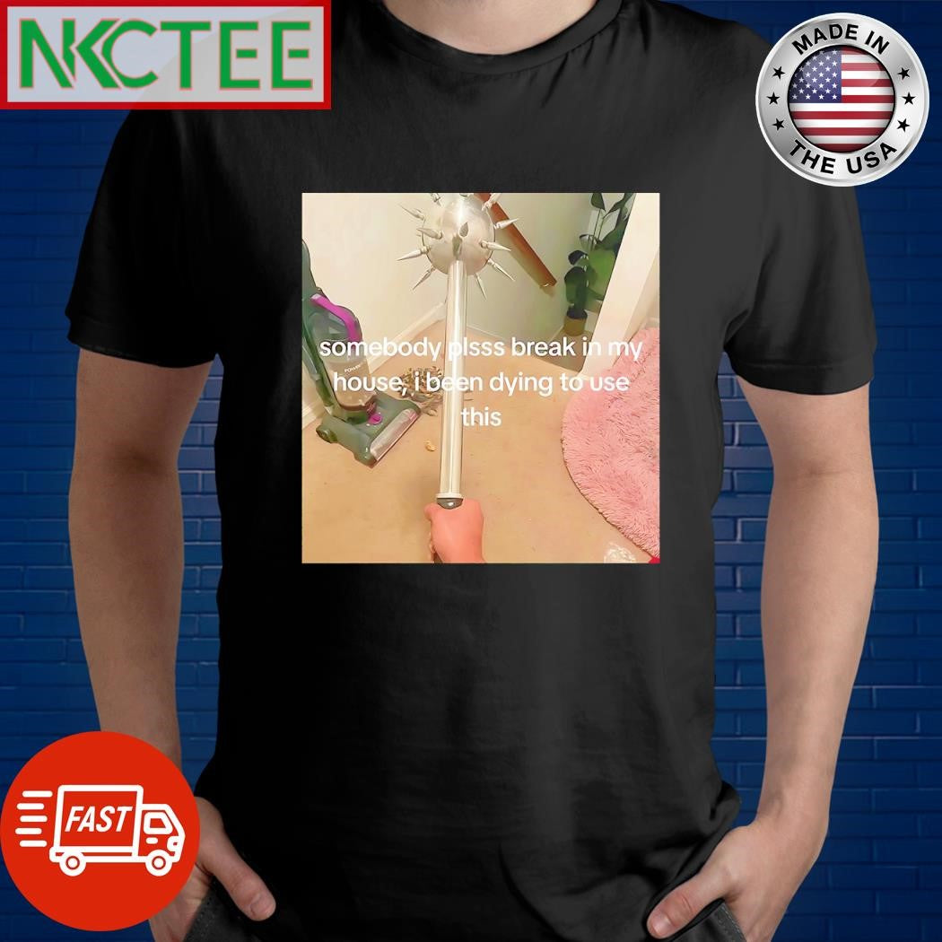 Official Somebody plsss break in my house I been dying to use this shirt Unisex T-shirt, Sweatshirt, Hoodie, Long Sleeve Tee - T-Shirt, Sweatshirt, Hoodie