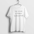 Official The Future Is Female Ejaculation Bold Feminist Statement T Shirts Jpg Unisex T-shirt, Sweatshirt, Hoodie, Long Sleeve Tee - T-Shirt, Sweatshirt, Hoodie