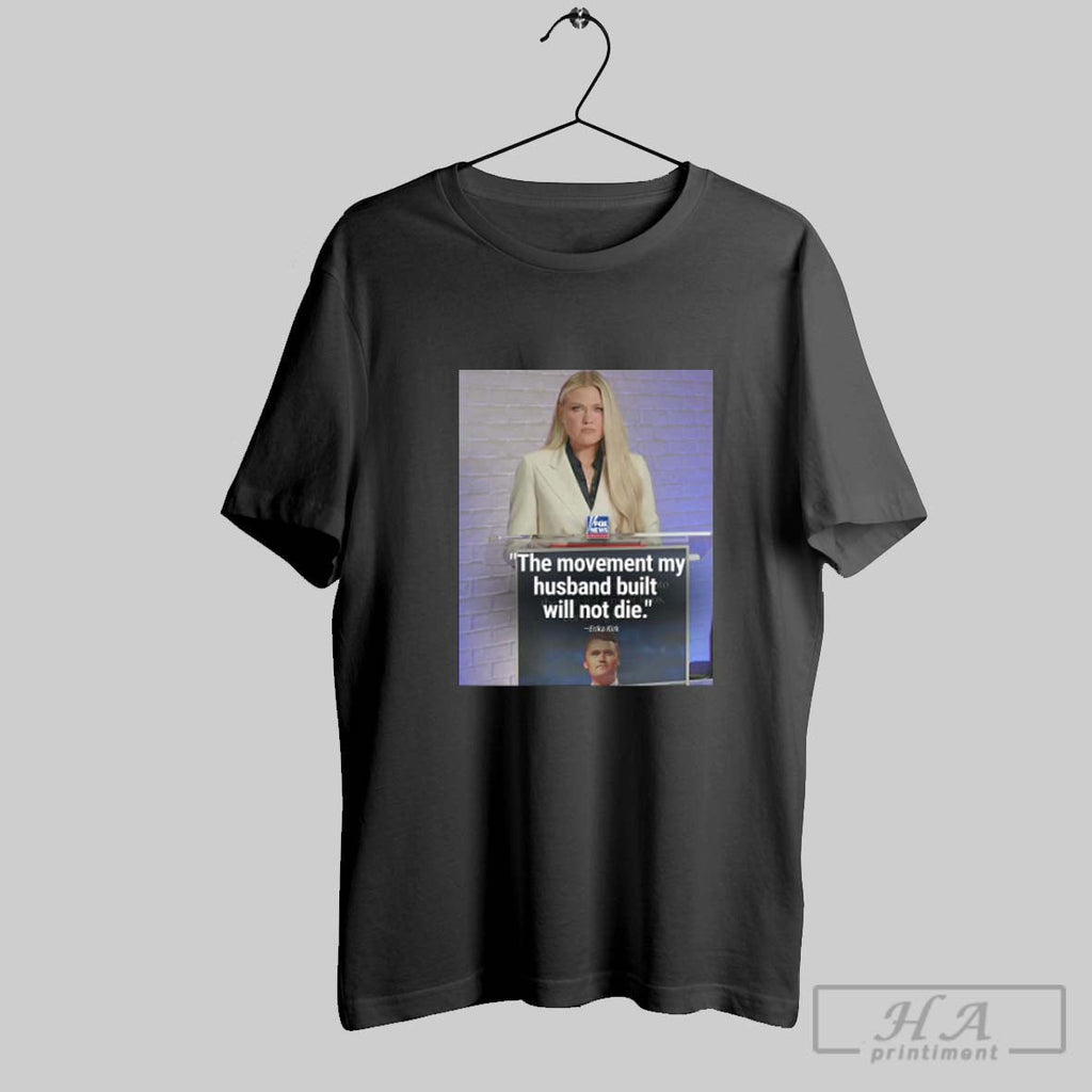 Official The Movement My Husband Built Will Not Die Erika Kirk Charlie Unisex T-shirt, Sweatshirt, Hoodie, Long Sleeve Tee - T-Shirt, Sweatshirt, Hoodie