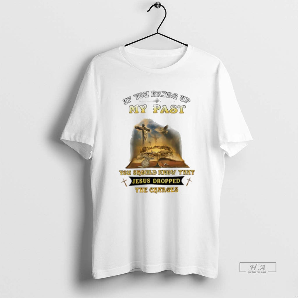 Official Trendy If You Bring Up My Past You Should Know That Jesus Dropped Veteran Unisex T-shirt, Sweatshirt, Hoodie, Long Sleeve Tee - T-Shirt, Sweatshirt, Hoodie