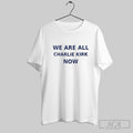 Official We Are All Charlie Kirk Now 2025 Unisex T-shirt, Sweatshirt, Hoodie, Long Sleeve Tee - T-Shirt, Sweatshirt, Hoodie