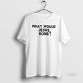 Official What Would Jesus Bomb T-Shirts, Hoodie, Sweatshirt - T-Shirt, Sweatshirt, Hoodie