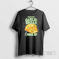 Officials Bad News For Garlic Bread I Woke Up T Shirts Unisex T-shirt, Sweatshirt, Hoodie, Long Sleeve Tee - T-Shirt, Sweatshirt, Hoodie