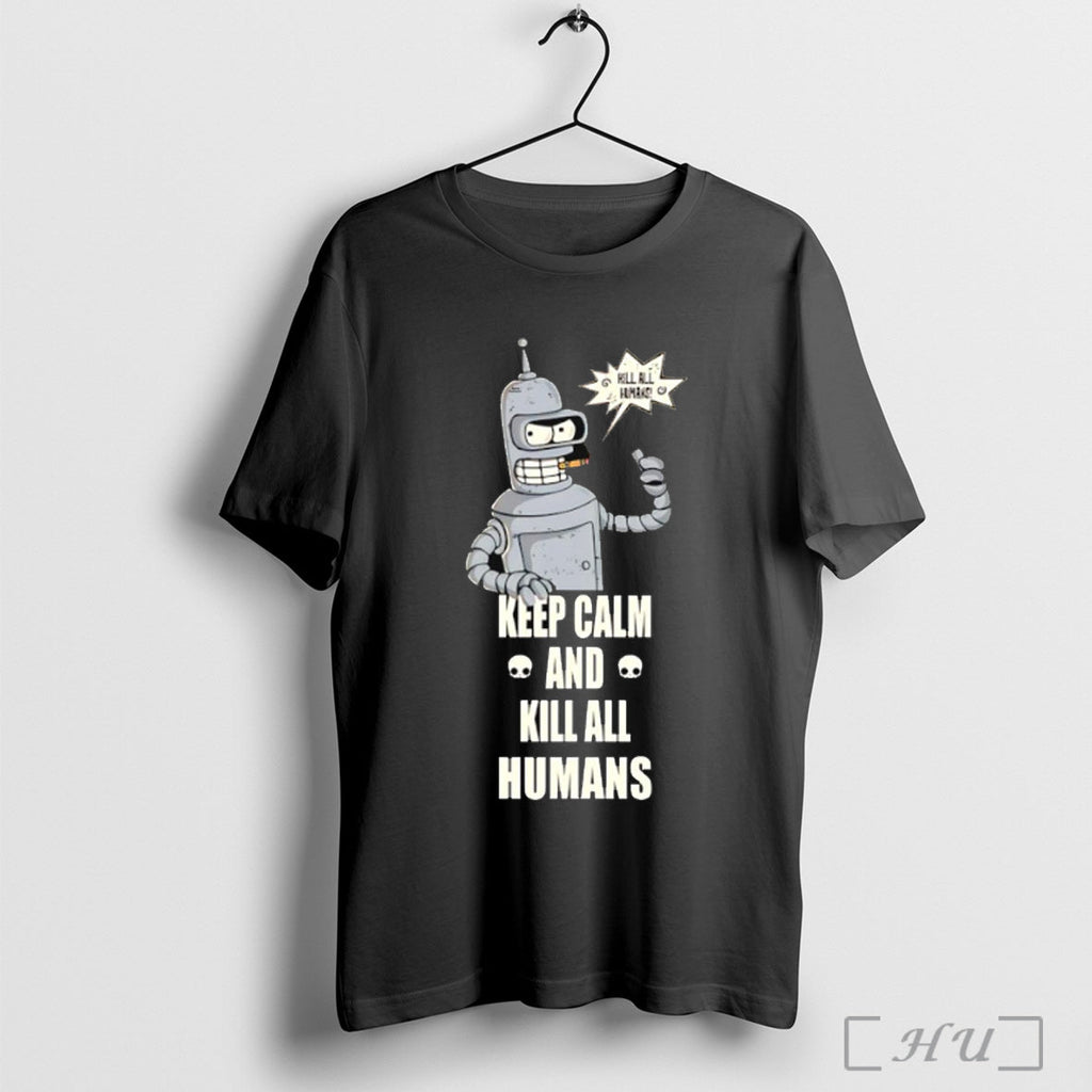 Officials Bender Keep Calm And Kill All Humans T Shirt Unisex T-shirt, Sweatshirt, Hoodie, Long Sleeve Tee - T-Shirt, Sweatshirt, Hoodie