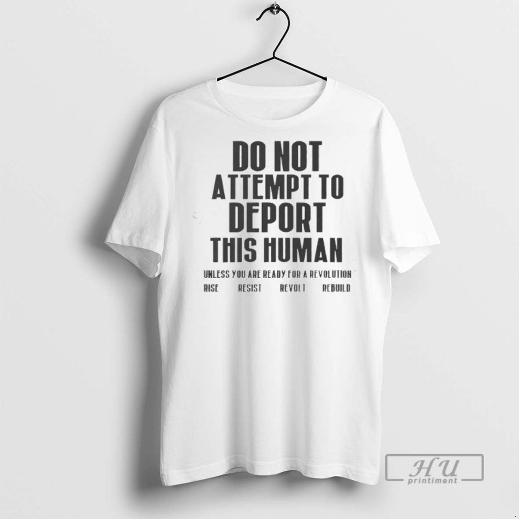 Officials Do Not Attempt To Deport This Human Unless You Are Ready For A Revolution Unisex T-shirt, Sweatshirt, Hoodie, Long Sleeve Tee - T-Shirt, Sweatshirt, Hoodie