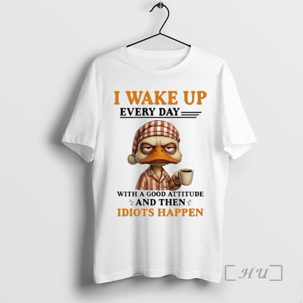 Officials Duck I Wake Up Everyday Good Attitude Then Idiots Happen T-Shirts, Hoodie, Sweatshirt - T-Shirt, Sweatshirt, Hoodie