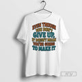 Officials Even Though You Dont Give Up It Doesnt Mean Youre Going To Make It Unisex T-shirt, Sweatshirt, Hoodie, Long Sleeve Tee - T-Shirt, Sweatshirt, Hoodie