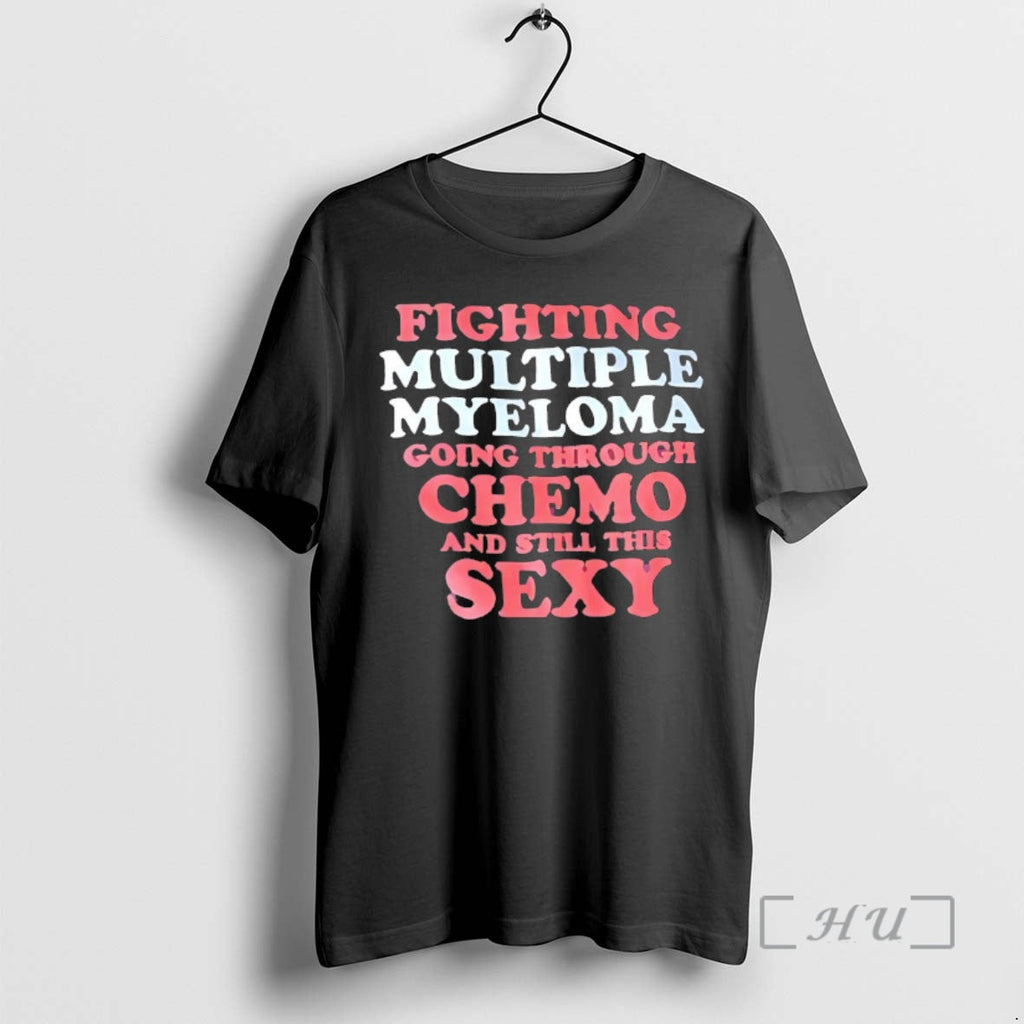 Officials Fighting Multiple Myeloma Going Through Chemo Still This Sexy T-Shirts, Hoodie, Sweatshirt - T-Shirt, Sweatshirt, Hoodie