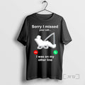 Officials Fishing Sorry I Missed Your Call I Was My Other T-Shirts, Hoodie, Sweatshirt - T-Shirt, Sweatshirt, Hoodie