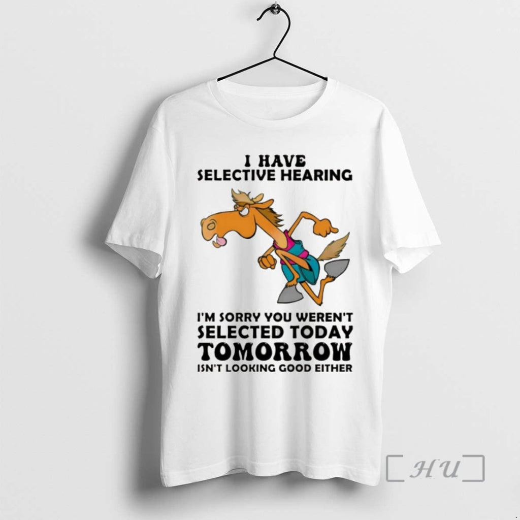 Officials Funny Horse I Have Selective Hearing Im Sorry You Werent Selected Today T-Shirts, Hoodie, Sweatshirt - T-Shirt, Sweatshirt, Hoodie