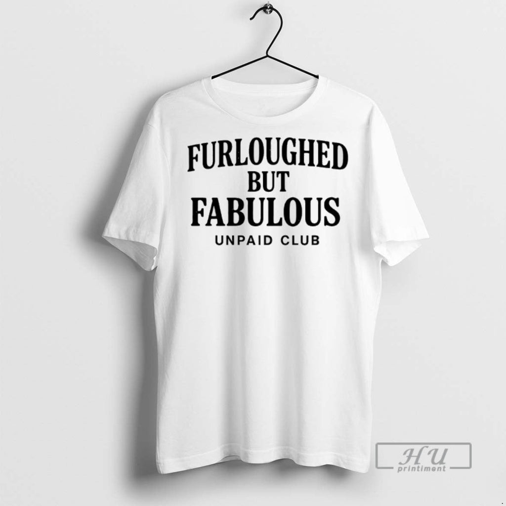 Officials Furloughed But Fabulous Unpaid Club Government Shutdown T Shirt Unisex T-shirt, Sweatshirt, Hoodie, Long Sleeve Tee - T-Shirt, Sweatshirt, Hoodie