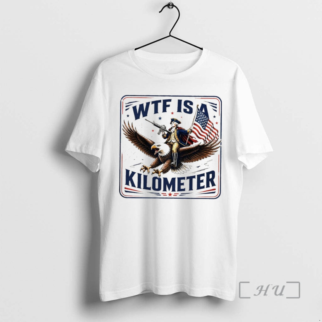 Officials George Washington Wtf Is A Kilometer Independence Day 2026 Unisex T-shirt, Sweatshirt, Hoodie, Long Sleeve Tee - T-Shirt, Sweatshirt, Hoodie