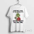 Officials Grinch Sometimes I Have Tell Myself Just Not Worth Jail Time T-Shirts, Hoodie, Sweatshirt - T-Shirt, Sweatshirt, Hoodie