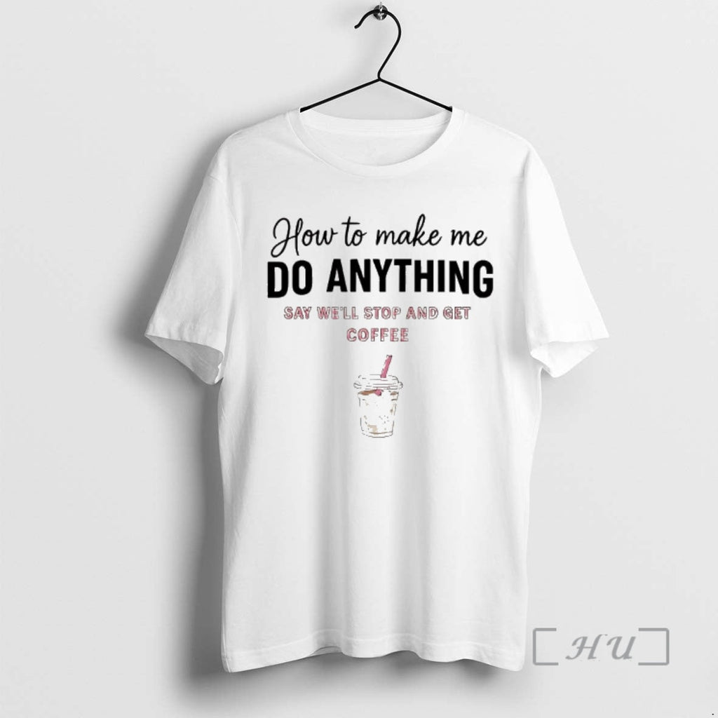 Officials How Make Me Do Anything Say Well Stop Get Coffee T-Shirts, Hoodie, Sweatshirt - T-Shirt, Sweatshirt, Hoodie