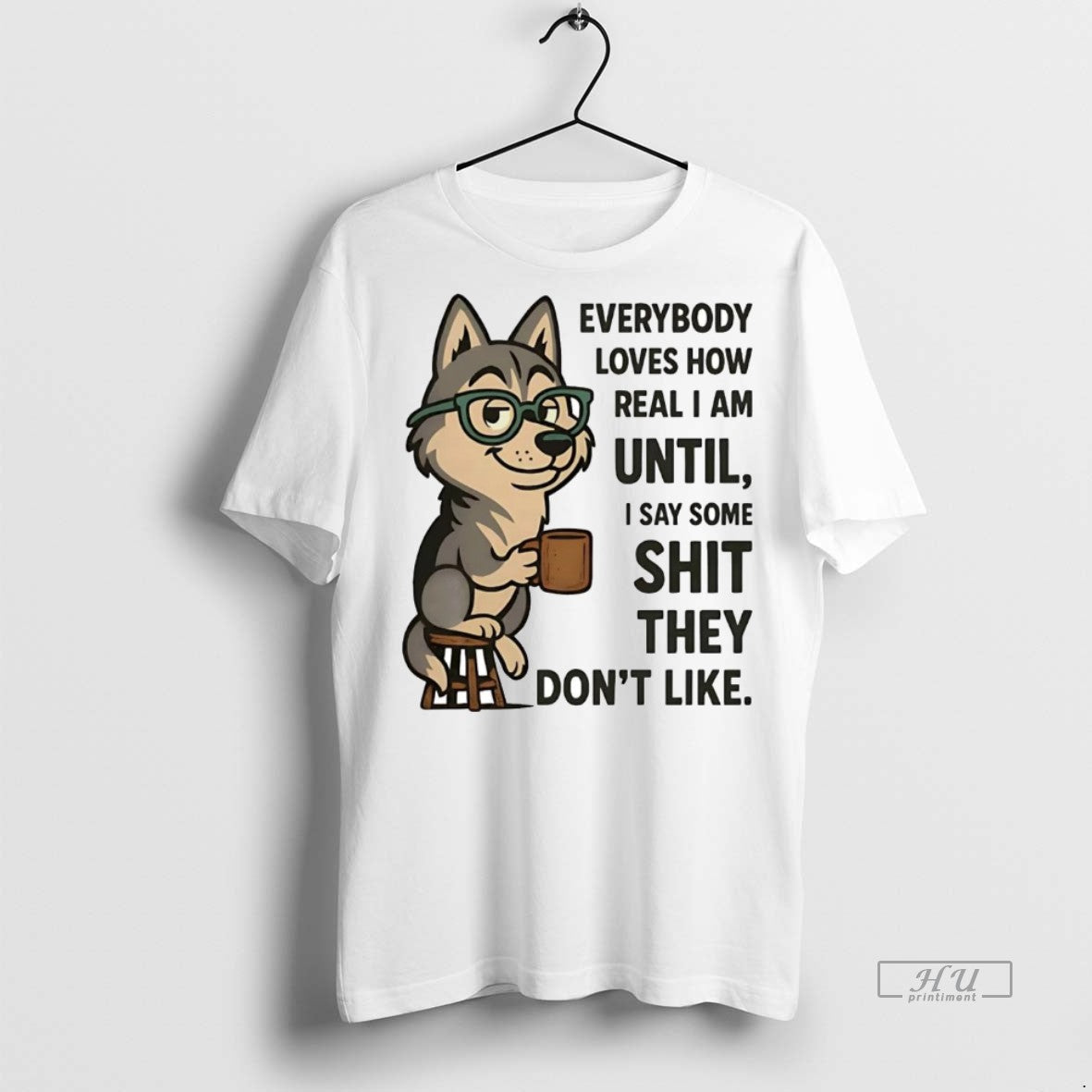 Officials Husky Everybody Loves How Real I Am Until I Say Some Shit They Dont Unisex T-shirt, Sweatshirt, Hoodie, Long Sleeve Tee - T-Shirt, Sweatshirt, Hoodie