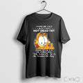 Officials I May Be Old But I Am Not Dead Yet T Shirt Unisex T-shirt, Sweatshirt, Hoodie, Long Sleeve Tee - T-Shirt, Sweatshirt, Hoodie