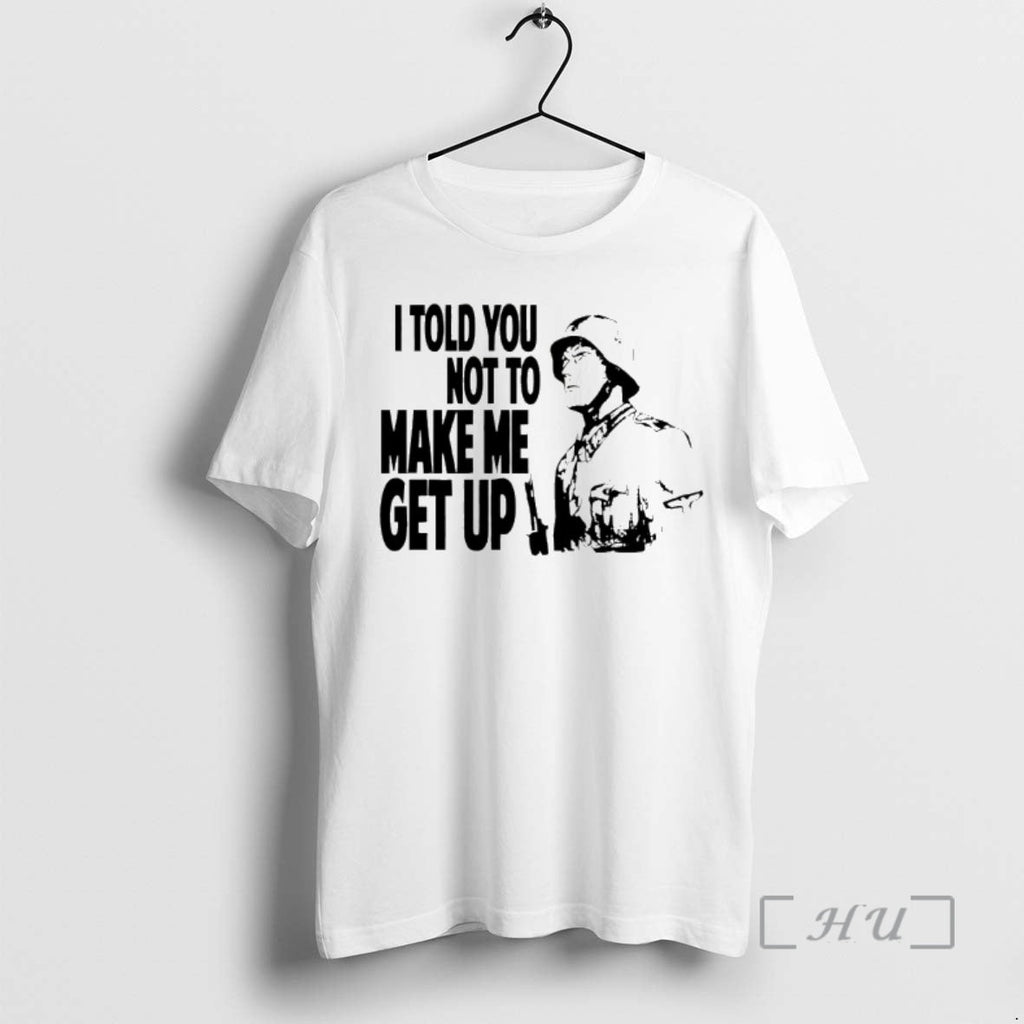 Officials I Told You Not Make Me Get Up T-Shirts, Hoodie, Sweatshirt - T-Shirt, Sweatshirt, Hoodie