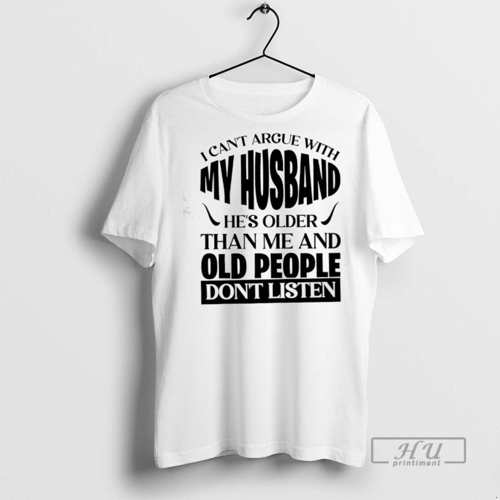 Officials I Cant Argue With My Husband Hes Older Than Me And Old People Dont Unisex T-shirt, Sweatshirt, Hoodie, Long Sleeve Tee - T-Shirt, Sweatshirt, Hoodie