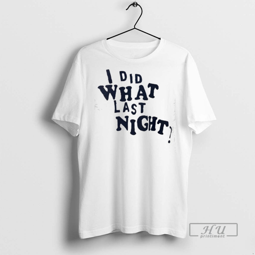 Officials I Did What Last Night T Shirt Unisex T-shirt, Sweatshirt, Hoodie, Long Sleeve Tee - T-Shirt, Sweatshirt, Hoodie