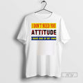 Officials I Dont Need You Attitude I Have One Of My Own Shirti Dont Need Unisex T-shirt, Sweatshirt, Hoodie, Long Sleeve Tee - T-Shirt, Sweatshirt, Hoodie