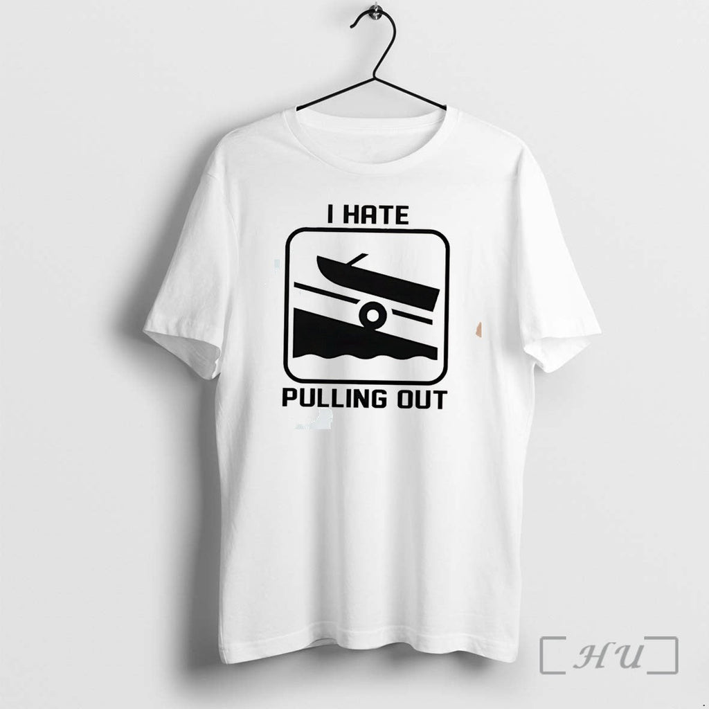 Officials I Hate Pulling Out Boat Tee Premium T Shirts Sweater Hoodie Jpg Unisex T-shirt, Sweatshirt, Hoodie, Long Sleeve Tee - T-Shirt, Sweatshirt, Hoodie
