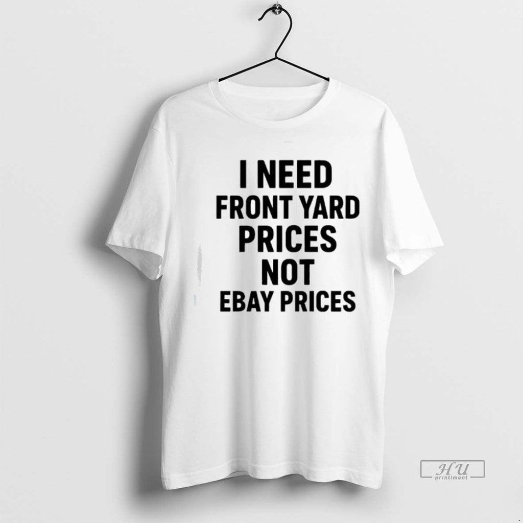 Officials I Need Front Yard Prices Not Ebay Prices Shirt Sweater Unisex T-shirt, Sweatshirt, Hoodie, Long Sleeve Tee - T-Shirt, Sweatshirt, Hoodie