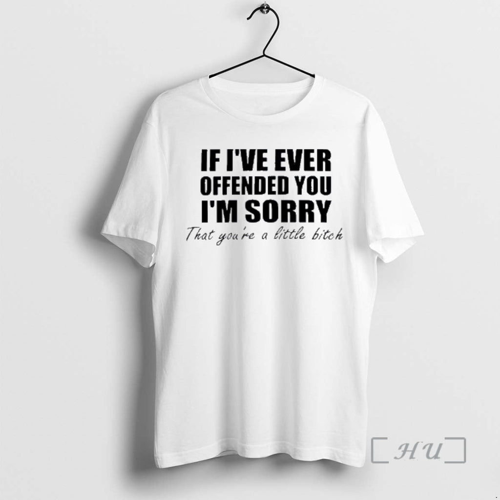 Officials If Ive Ever Offended You Im Sorry Little Bitch Text T-Shirts, Hoodie, Sweatshirt - T-Shirt, Sweatshirt, Hoodie