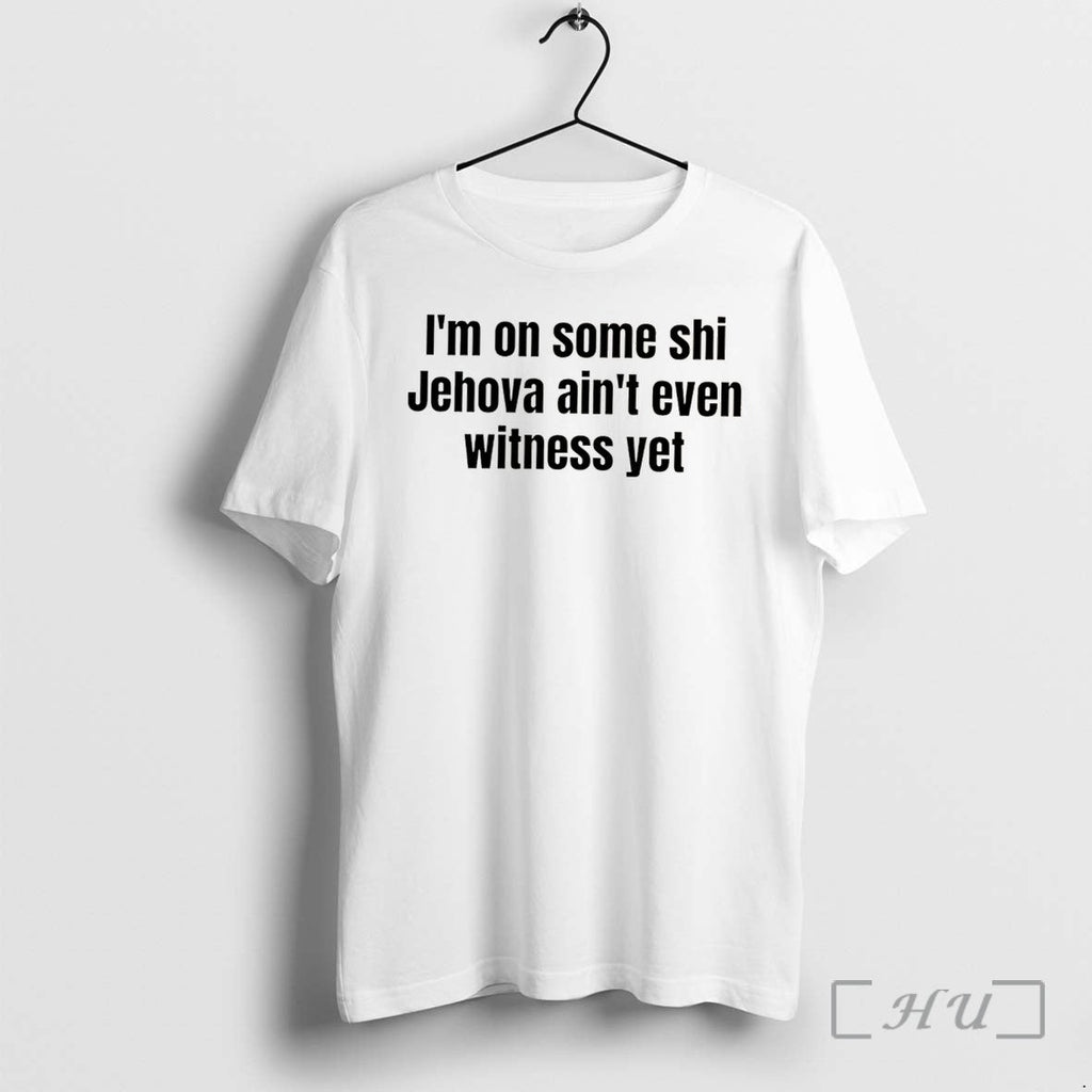 Officials Im On Some Shi Jehovah Aint Even Witness Yet Tee Premium T Shirts Sweater Unisex T-shirt, Sweatshirt, Hoodie, Long Sleeve Tee - T-Shirt, Sweatshirt, Hoodie