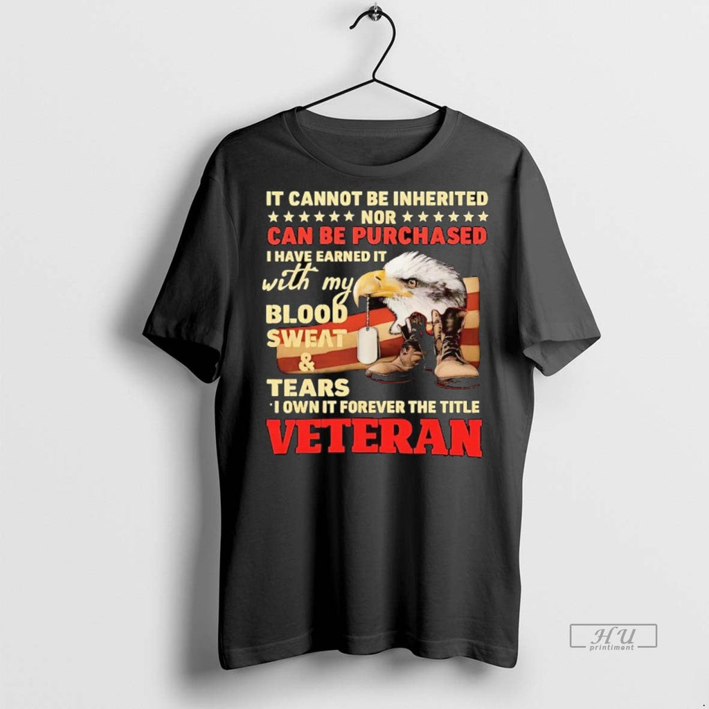 Officials It Cannot Be Inherited Nor Can Be Purchased I Have Earned It Veteran Unisex T-shirt, Sweatshirt, Hoodie, Long Sleeve Tee - T-Shirt, Sweatshirt, Hoodie