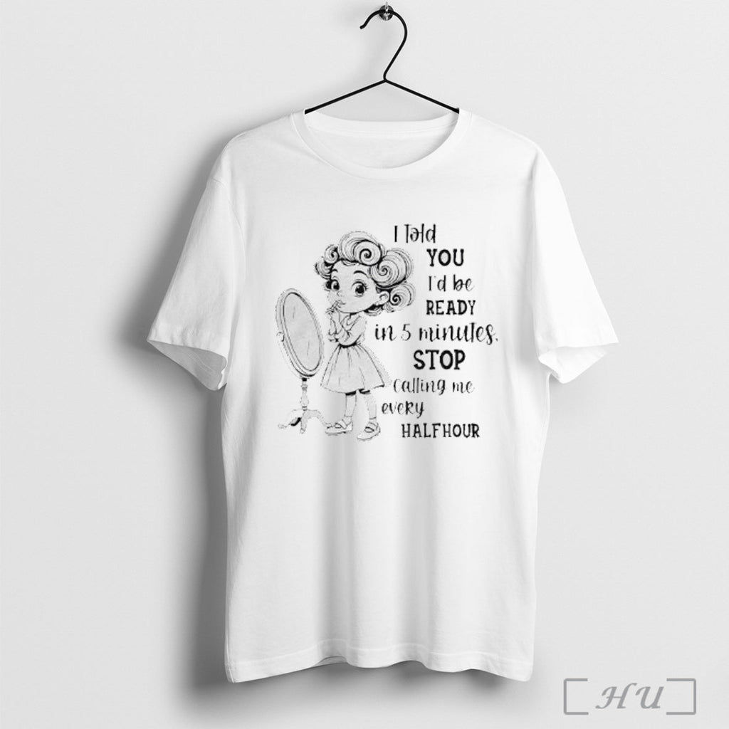 Officials Lipstick Girl I Told You Id Be Ready In 5 Minutes Stop Calling Me Unisex T-shirt, Sweatshirt, Hoodie, Long Sleeve Tee - T-Shirt, Sweatshirt, Hoodie
