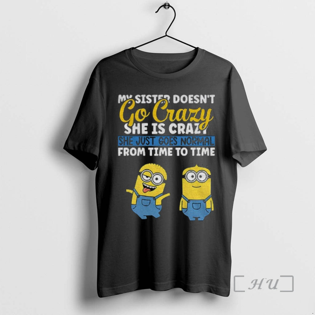 Officials Minion My Sister Doesnt Go Crazy Shes Crazy She Just Goes Normal Time T-Shirts, Hoodie, Sweatshirt - T-Shirt, Sweatshirt, Hoodie