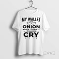 Officials My Wallet Is Like Onion When I Open Makes Me Cry T-Shirts, Hoodie, Sweatshirt - T-Shirt, Sweatshirt, Hoodie
