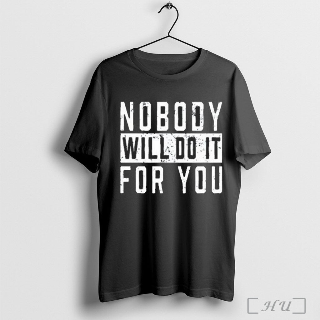 Officials Nobody Will Do It For You T Shirt Unisex T-shirt, Sweatshirt, Hoodie, Long Sleeve Tee - T-Shirt, Sweatshirt, Hoodie