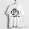 Officials Sad Fluffy Kitten So U Hate Me White Unisex T-shirt, Sweatshirt, Hoodie, Long Sleeve Tee - T-Shirt, Sweatshirt, Hoodie
