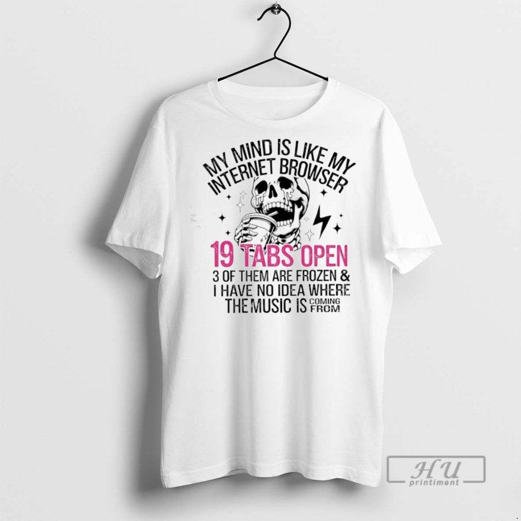 Officials Skeleton My Mind Is Like My Internet Browser 19 Tabs Open T Shirt Unisex T-shirt, Sweatshirt, Hoodie, Long Sleeve Tee - T-Shirt, Sweatshirt, Hoodie