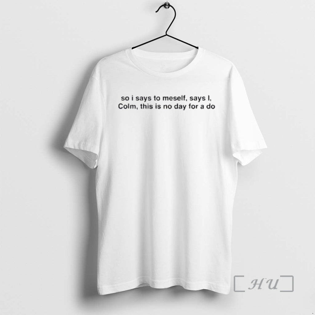 Officials So I Says Meself Says I Colm This Is No Day T-Shirts, Hoodie, Sweatshirt - T-Shirt, Sweatshirt, Hoodie