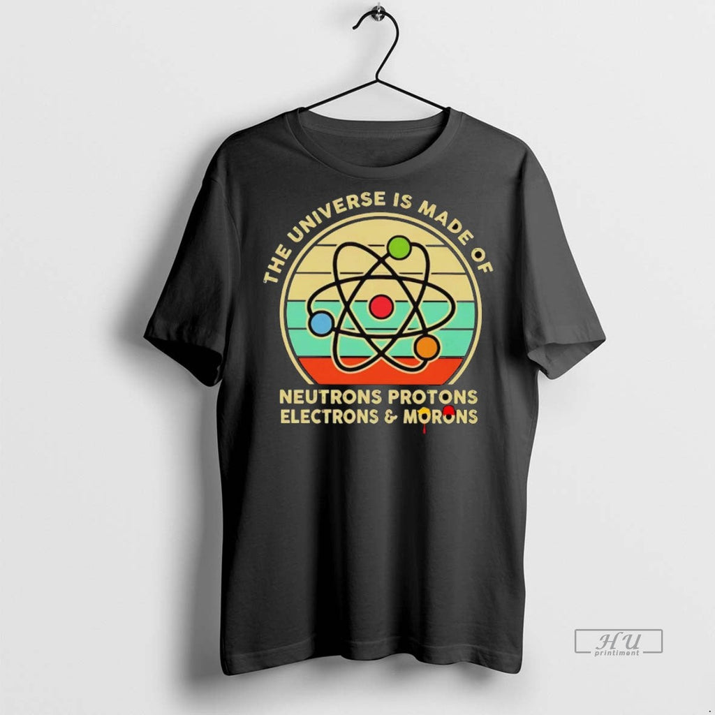 Officials The Universe Is Made Of Neutrons Protons Electrons And Morons Shirt Sweater Unisex T-shirt, Sweatshirt, Hoodie, Long Sleeve Tee - T-Shirt, Sweatshirt, Hoodie