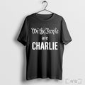 Officials We The People Are Charlie Kirk T Shirt Unisex T-shirt, Sweatshirt, Hoodie, Long Sleeve Tee - T-Shirt, Sweatshirt, Hoodie