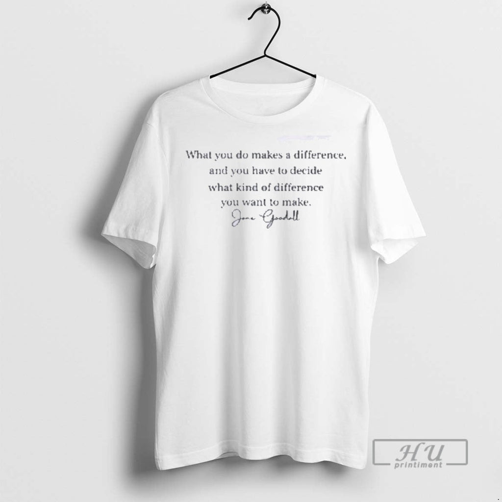 Officials What You Do Makes A Difference Jane Goodall Quote T Shirt Unisex T-shirt, Sweatshirt, Hoodie, Long Sleeve Tee - T-Shirt, Sweatshirt, Hoodie