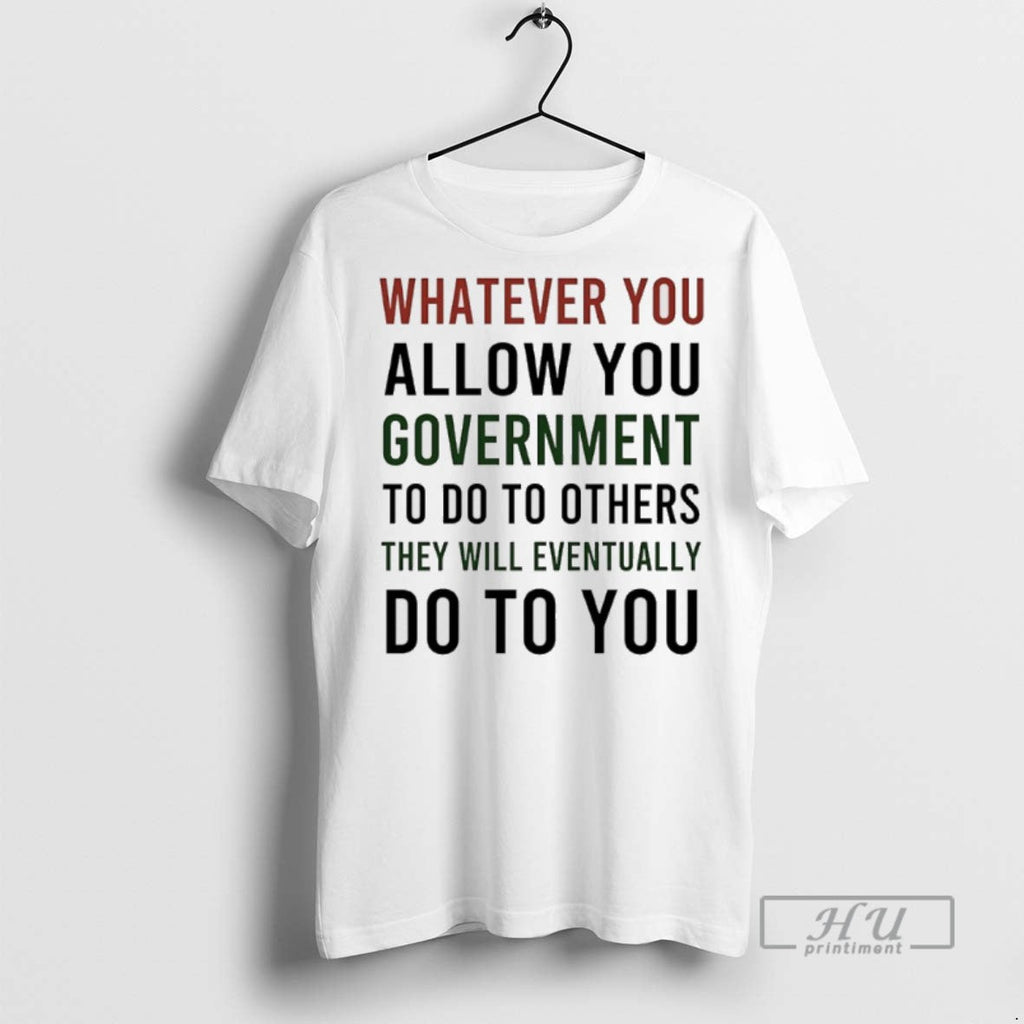 Officials Whatever You Allow You Government To Do To Others They Will Eventually Do To Unisex T-shirt, Sweatshirt, Hoodie, Long Sleeve Tee - T-Shirt, Sweatshirt, Hoodie