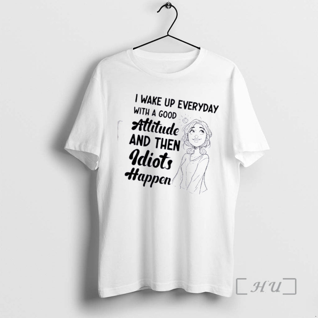 Officials I Wake Up Every Day Good Attitude Then Idiots Happen T-Shirts, Hoodie, Sweatshirt - T-Shirt, Sweatshirt, Hoodie