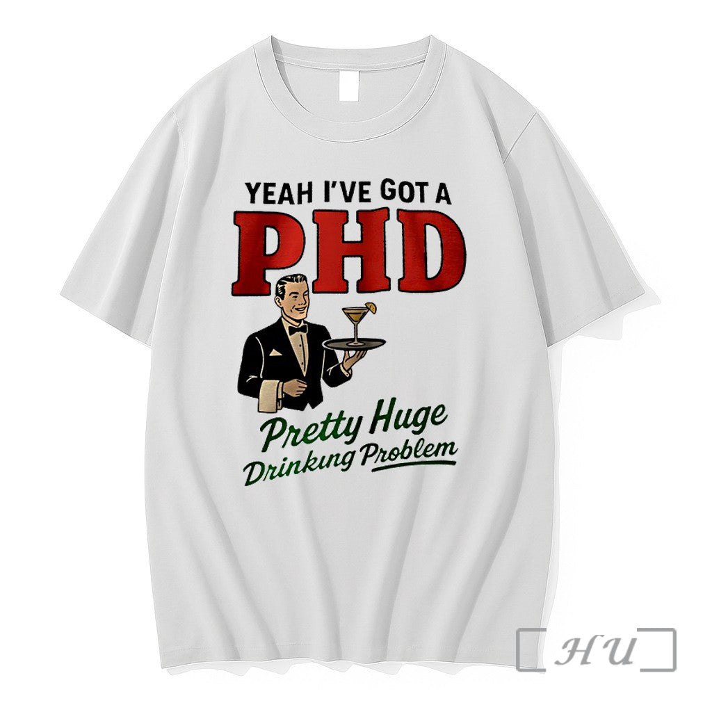 Officials Yeah Ive Got A Phd Pretty Huge Drinking Problem Unisex T-shirt, Sweatshirt, Hoodie, Long Sleeve Tee - T-Shirt, Sweatshirt, Hoodie