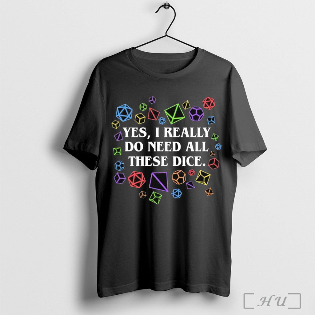 Officials Yes I Really Do Need All These Dice Tabletop Rpg 2025 T Shirt Unisex T-shirt, Sweatshirt, Hoodie, Long Sleeve Tee - T-Shirt, Sweatshirt, Hoodie