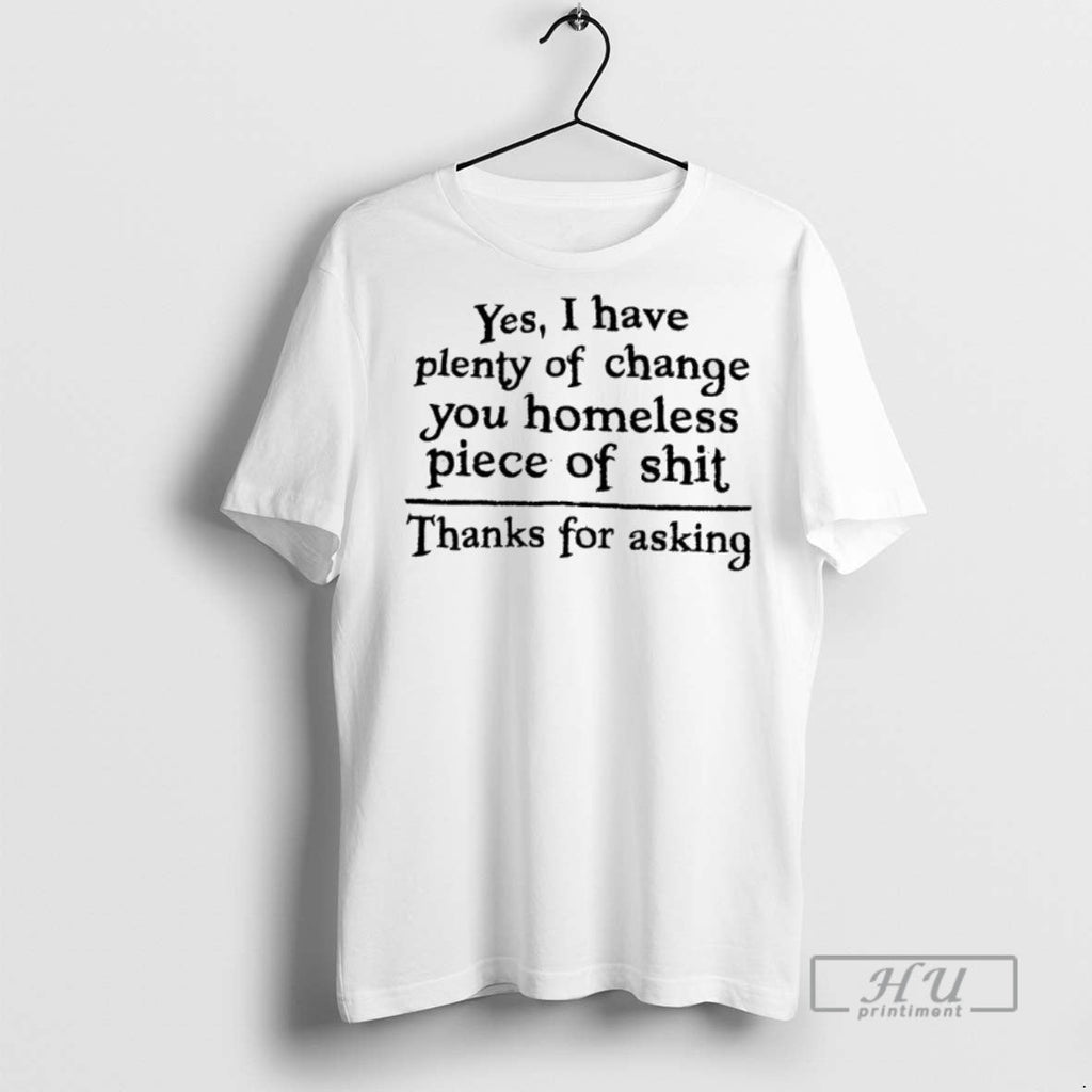 Officials Yes I Have Plenty Of Change You Homeless Piece Of Shit Thanks For Asking Unisex T-shirt, Sweatshirt, Hoodie, Long Sleeve Tee - T-Shirt, Sweatshirt, Hoodie