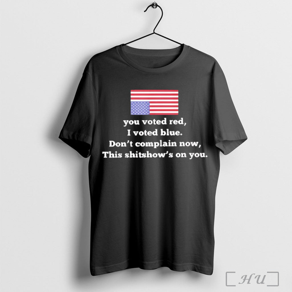 Officials You Voted Red I Voted Blue Dont Complain Now This Shitshows On You Usa Unisex T-shirt, Sweatshirt, Hoodie, Long Sleeve Tee - T-Shirt, Sweatshirt, Hoodie